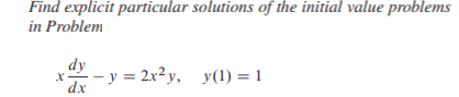 Find explicit particular solutions of the initial value problems
in Problem
dy
х.
dx
- - y = 2x²y, y(1) = 1
