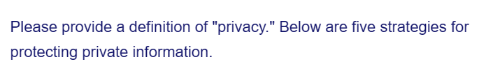 Please provide a definition of "privacy." Below are five strategies for
protecting private information.