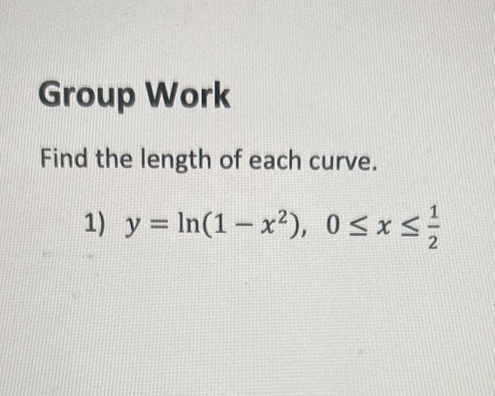 Group Work
Find the length of each curve.
1) y = ln(1 − x²), 0≤x≤
2