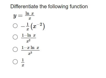 Differentiate the following function
In z
x
y =
○ - 1/(x-²)
1-ln z
x²
O 1- ln x
7³
3
0 1
x