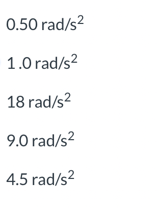 0.50 rad/s²
1.0 rad/s²
18 rad/s²
9.0 rad/s²
4.5 rad/s²
