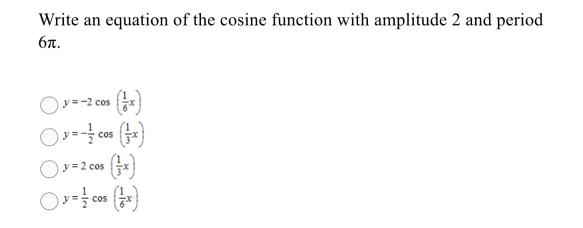 Write an equation of the cosine function with amplitude 2 and period
6t.
O y = -2 cos
cos
Ov= 2 cos
coS
