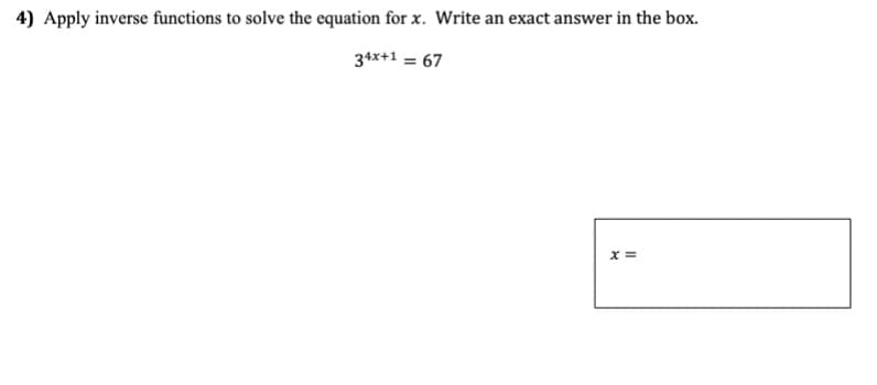 4) Apply inverse functions to solve the equation for x. Write an exact answer in the box.
34x+1 = 67
x =