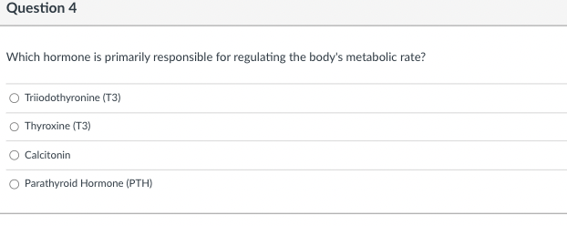 Question 4
Which hormone is primarily responsible for regulating the body's metabolic rate?
Triiodothyronine (T3)
Thyroxine (T3)
Calcitonin
Parathyroid Hormone (PTH)