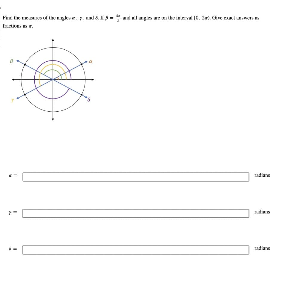 Find the measures of the angles a, y, and 8. If ß = 45 and all angles are on the interval [0, 2π). Give exact answers as
fractions as .
B
Y
α =
Y =
8 =
α
8
radians
radians
radians