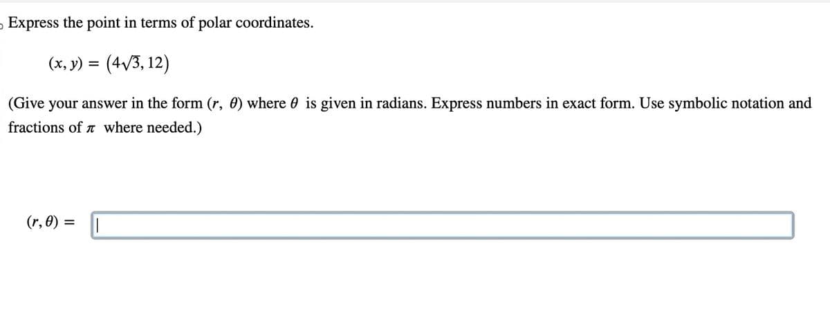 Express the point in terms of polar coordinates.
(x, y) = (4√3, 12)
(Give your answer in the form (r, 0) where is given in radians. Express numbers in exact form. Use symbolic notation and
fractions of where needed.)
(r, 0) =
