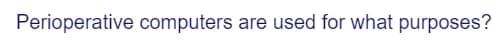 Perioperative computers are used for what purposes?