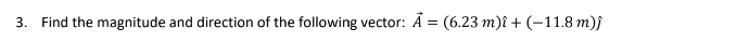 3. Find the magnitude and direction of the following vector: A = (6.23 m)i + (-11.8 m)ĵ