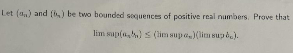 Let (an) and (bn) be two bounded sequences of positive real numbers. Prove that
lim sup(anbn) (lim sup an) (lim sup b).