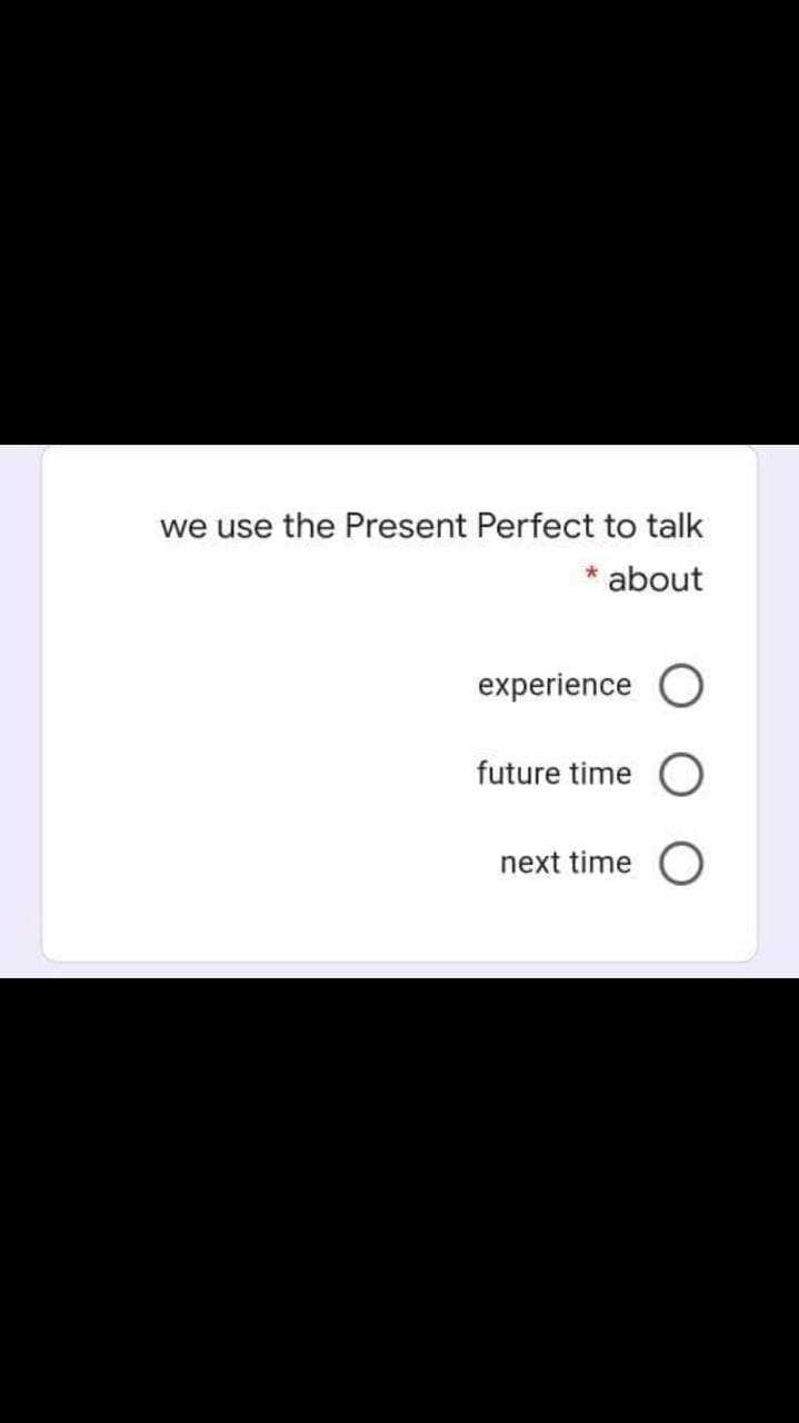 we use the Present Perfect to talk
* about
experience O
future time
next time
