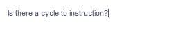 Is there a cycle to instruction?
