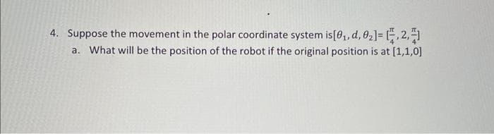 4. Suppose the movement in the polar coordinate system is [0₁, d, 0₂]=
2,
a. What will be the position of the robot if the original position is at [1,1,0]