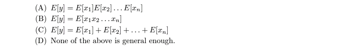 (A) E[y] = E[x1]E[x].…..E[x„]
(B) E[y] = E[x1x2 ...Tn]
(C) E[y] = E[x1]+E[x2] + ...+ E[x„]
(D) None of the above is general enough.
