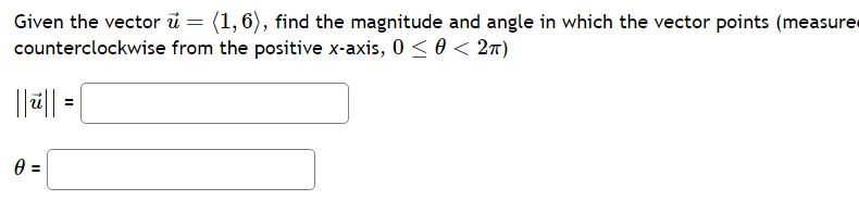 Given the vector u = (1,6), find the magnitude and angle in which the vector points (measure
counterclockwise
from the positive x-axis, 0 ≤ 0 < 2π)
||||| = |
0 =