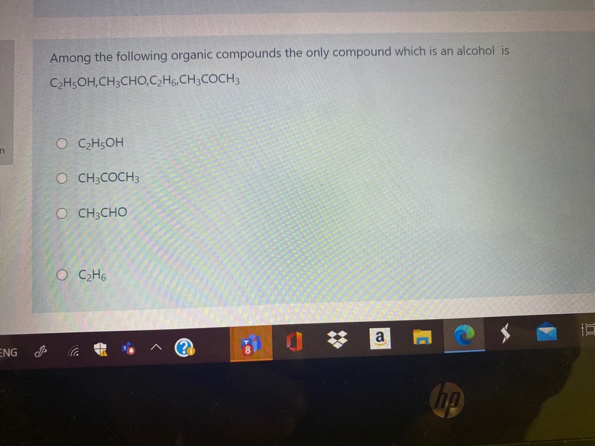 Among the following organic compounds the only compound which is an alcohol is
C2H5OH,CH;CHO,C,H6,CH3COCH3
O C2H5OH
O CH3COCH3
O CH3CHO
O CH6
a
ENG
