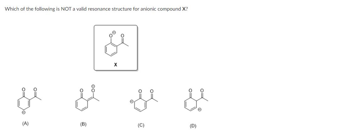 Which of the following is NOT a valid resonance structure for anionic compound X?
द्
(B)
क्ष
X
(C)
&
(D)