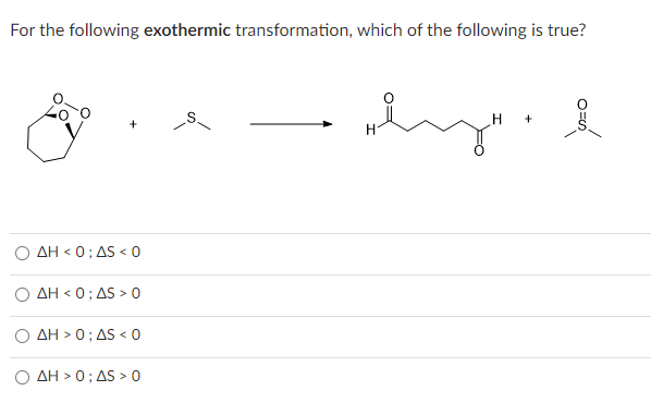 For the following exothermic transformation, which of the following is true?
+
AH < 0; AS < 0
AH < 0; AS > 0
O AH> 0; AS < 0
AH > 0; AS > 0
+
0=U