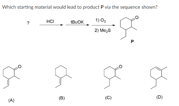 Which starting material would lead to product P via the sequence shown?
1) 03
2) Me₂S
(A)
?
HCI
(B)
tBuOK
(C)
P
(D)