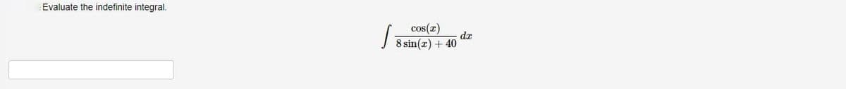 Evaluate the indefinite integral.
cos(x)
8 sin(x) + 40
dx