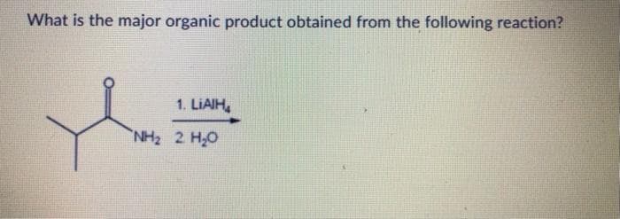 What is the major organic product obtained from the following reaction?
1. LIAIH,
NH, 2 HỌ