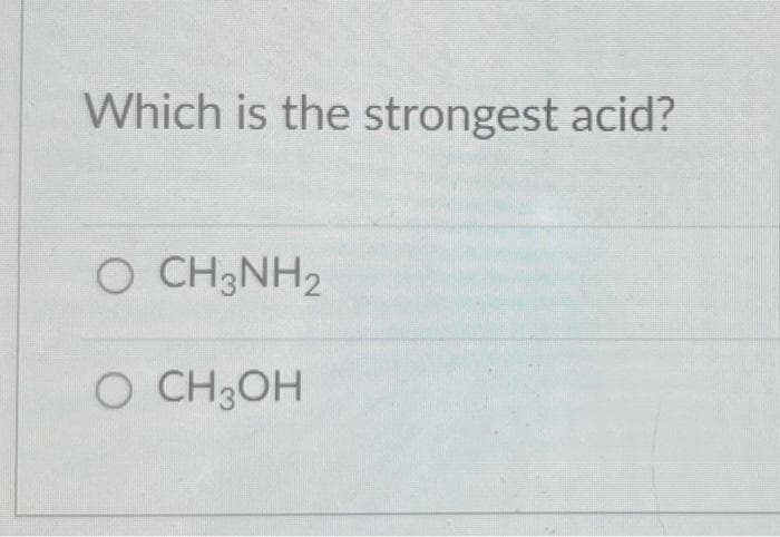 Which is the strongest acid?
O CH3NH₂
O CH3OH