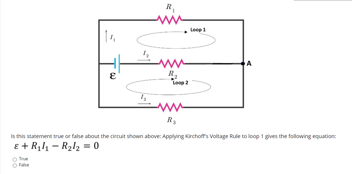 R,
Loop 1
A
R2
Loop 2
R3
Is this statement true or false about the circuit shown above: Applying Kirchoff's Voltage Rule to loop 1 gives the following equation:
ɛ + R1l1 – R2I2 = 0
O True
O False
