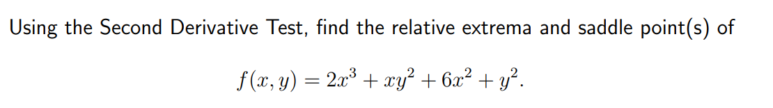 Using the Second Derivative Test, find the relative extrema and saddle point(s) of
f(x, y) = 2x³ + xy² + 6x² + y².