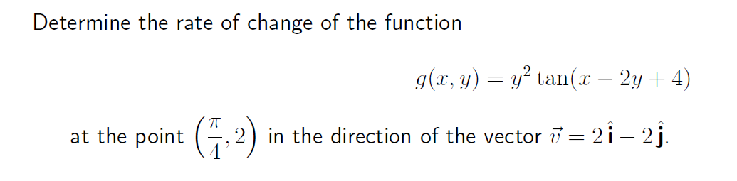 Determine the rate of change of the function
at the
g(x, y) = y² tan(x − 2y + 4)
point (2) in the direction of the vector v = 21 – 2ĵ.