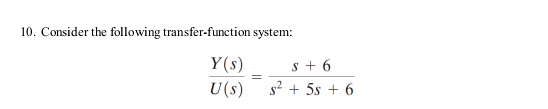 10. Consider the following transfer-function system:
Y(s)
U (s)
=
S+6
s² + 5s +6