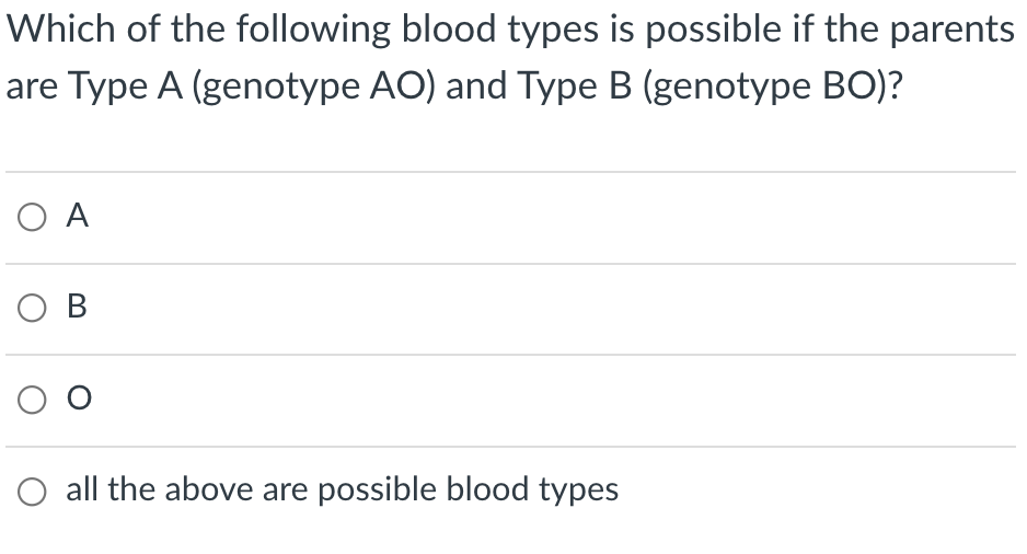 Which of the following blood types is possible if the parents
are Type A (genotype AO) and Type B (genotype BO)?
O A
O B
all the above are possible blood types
