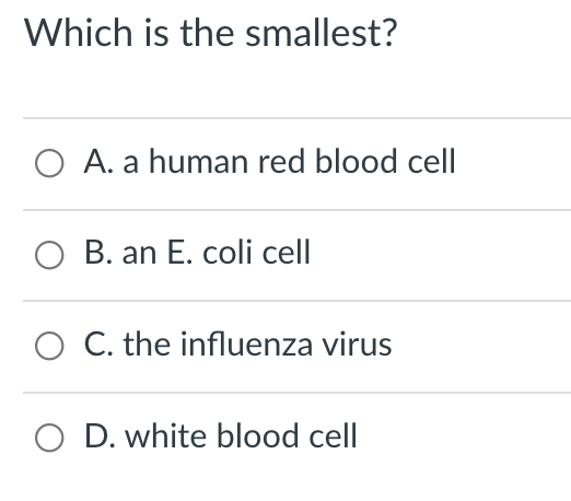 Which is the smallest?
O A. a human red blood cell
O B. an E. coli cell
O C. the influenza virus
O D. white blood cell