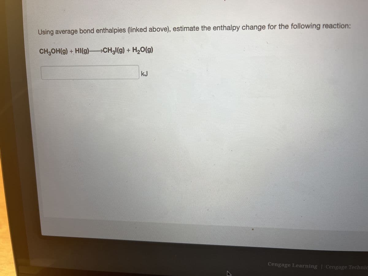Using average bond enthalpies (linked above), estimate the enthalpy change for the following reaction:
CH₂OH(g) + HI(g)CH3(g) + H₂O(g)
kJ
Cengage Learning Cengage Technic