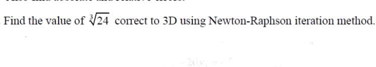 Find the value of 24 correct to 3D using Newton-Raphson iteration method.
20
