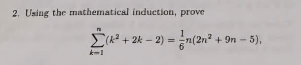 2. Using the mathematical induction, prove
Σ (k² + 2k-2) = n(2n² + 9n - 5),
k=1
