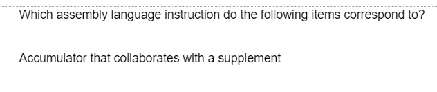 Which assembly language instruction do the following items correspond to?
Accumulator that collaborates with a supplement