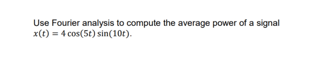 Use Fourier analysis to compute the average power of a signal
x(t) = 4 cos(5t) sin(10t).