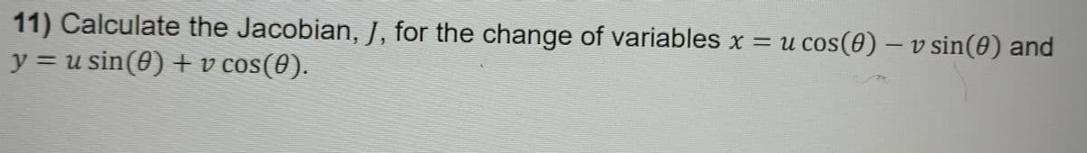 -
11) Calculate the Jacobian, J, for the change of variables x = u cos(0) – v sin(e) and
y = usin(0) + v cos(0).