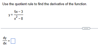 Use the quotient rule to find the derivative of the function.
5x-3
у
y = 2
X-8
5
II
dx