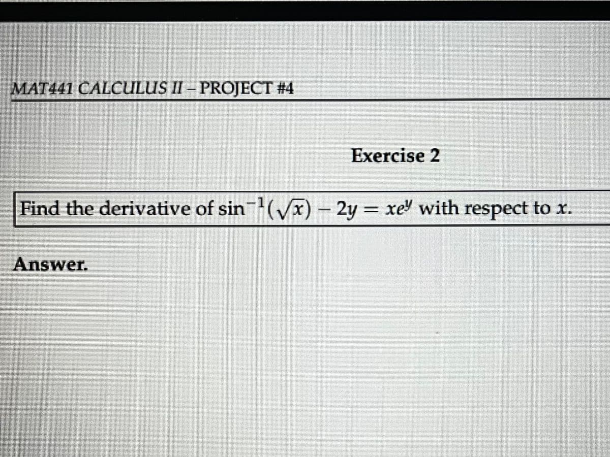 MAT441 CALCULUS II - PROJECT #4
Exercise 2
Find the derivative of sin¹(√√x) - 2y = xe" with respect to x.
Answer.