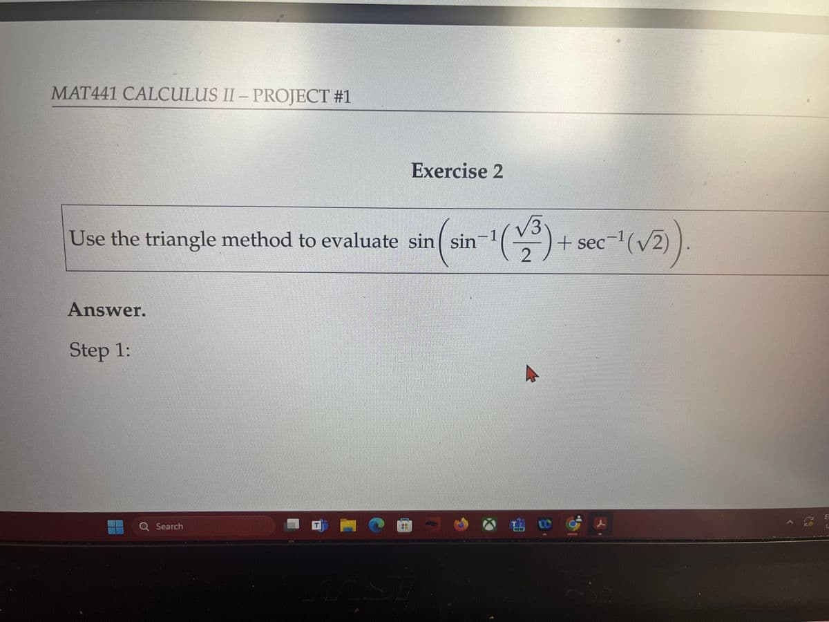 MAT441 CALCULUS II - PROJECT #1
2
-1(13) + sec-1 (√2))
Exercise 2
Use the triangle method to evaluate sin sin
(si
Answer.
Step 1:
Q Search
22
NEW
E