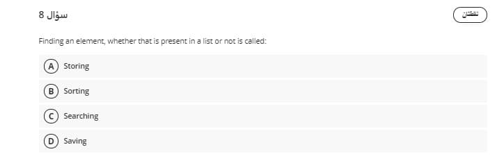 8 Jlgw
Finding an element, whether that is present in a list or not is called:
Storing
B Sorting
Searching
D Saving
