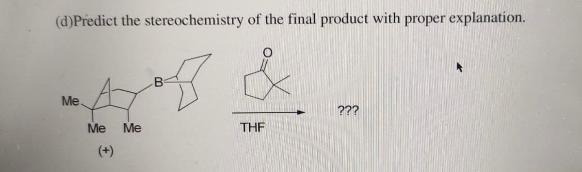 (d)Predict the stereochemistry of the final product with proper explanation.
Me.
???
Me
Me
THE
(+)
