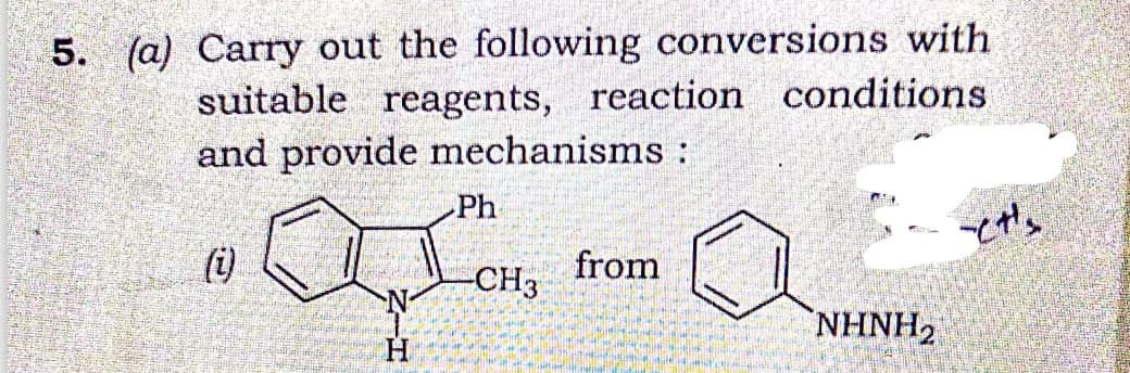 5. (a) Carry out the following conversions with
suitable reagents, reaction conditions
and provide mechanisms :
(i)
Ph
-CH3
from
NHNH,
-et's