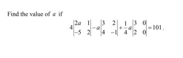 Find the value of a if
|2a 1
4
|-5 2
3
2
1 3 0
+
a
=101.
4 -1
42 0
