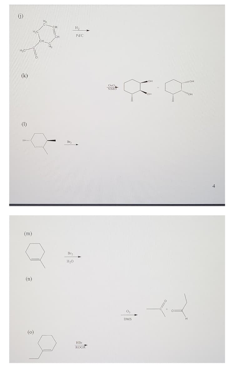 G)
H2
CH
H2
H.C
CH
Pd/C
CH
(k)
он
... OH
Oso.
NMO
OH
(1)
Br
(m)
Br
H,0
(n)
DMS
(o)
HBr
ROOR
