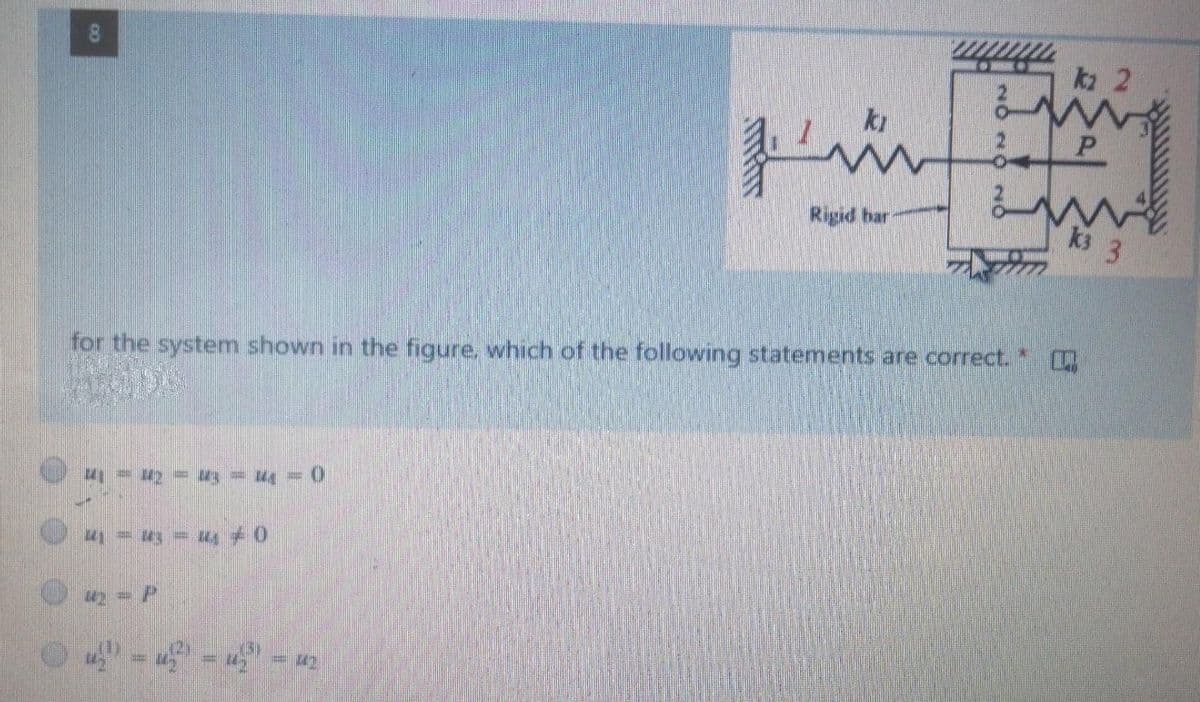 ka 2
ki
P
Rigid bar
k3
for the system shown in the figure, which of the following statements are correct. "
