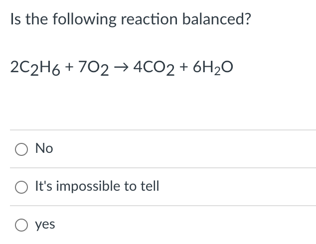 Is the following reaction balanced?
2C2H6 + 702 → 4CO2 + 6H₂O
O No
It's impossible to tell
O yes