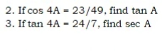 2. If cos 4A = 23/49, find tan A
3. If tan 4A = 24/7, find sec A
