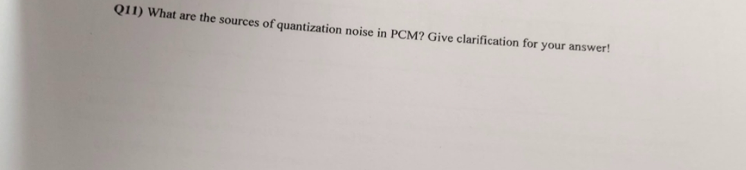 Q11) What are the sources of quantization noise in PCM? Give clarification for your answer!