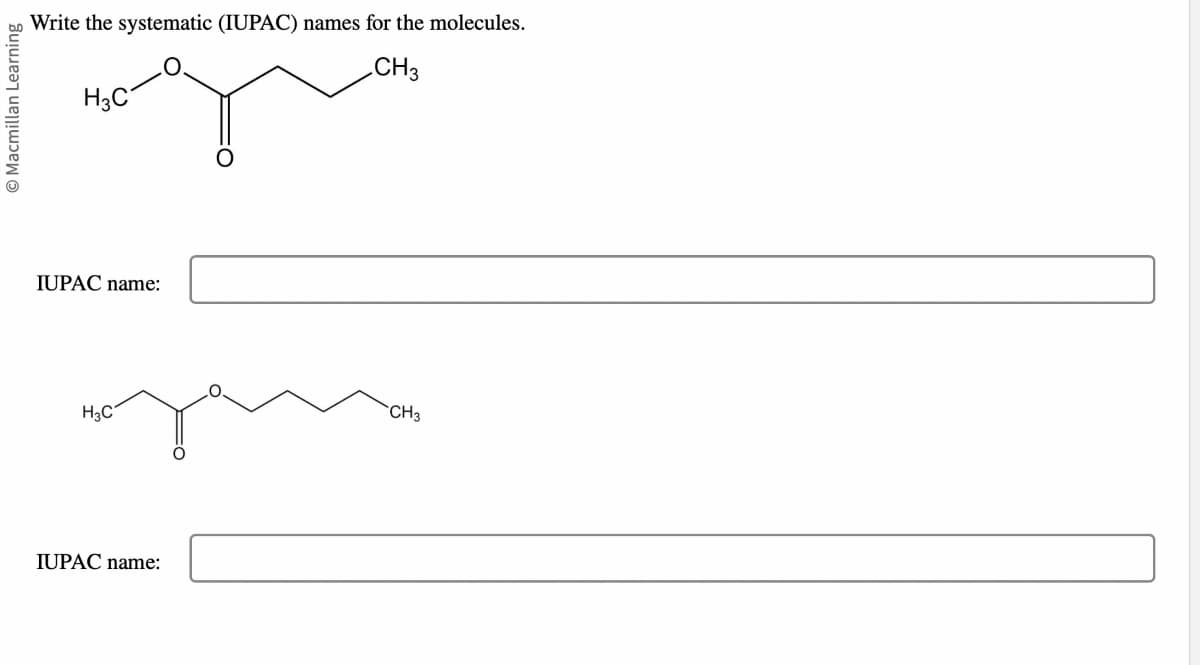 Macmillan Learning
Write the systematic (IUPAC) names for the molecules.
.CH3
H3C
IUPAC name:
H3C
IUPAC name:
CH3
